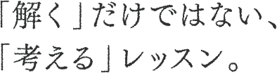 「解く」だけではない、「考える」レッスン。